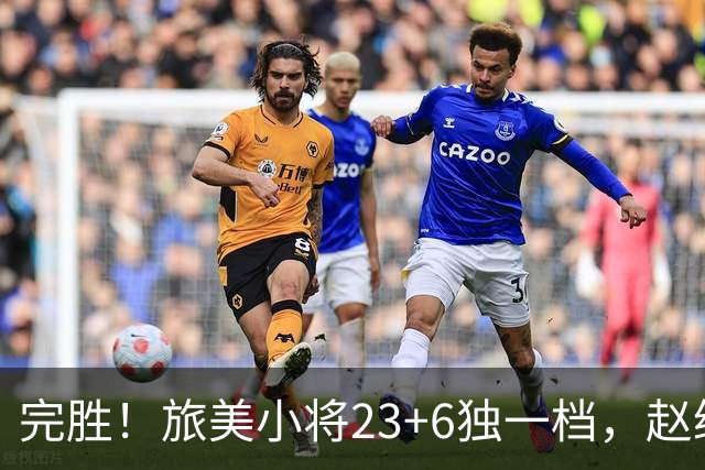 完胜！旅美小将23+6独一档，赵继伟惊魂，1人拉胯愧对郭士强信任